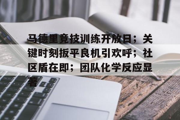 马德里竞技训练开放日；关键时刻扳平良机引欢呼；社区盾在即；团队化学反应显著的简单介绍-开云平台